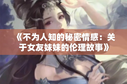 《不為人知的秘密情感：關(guān)于女友妹妹的倫理故事》