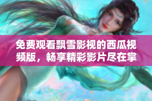 免費(fèi)觀看飄雪影視的西瓜視頻版，暢享精彩影片盡在掌握
