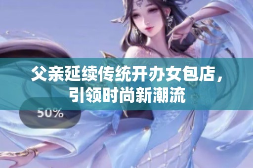 父親延續(xù)傳統(tǒng)開辦女包店，引領(lǐng)時(shí)尚新潮流