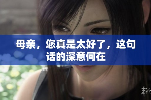 母親，您真是太好了，這句話的深意何在