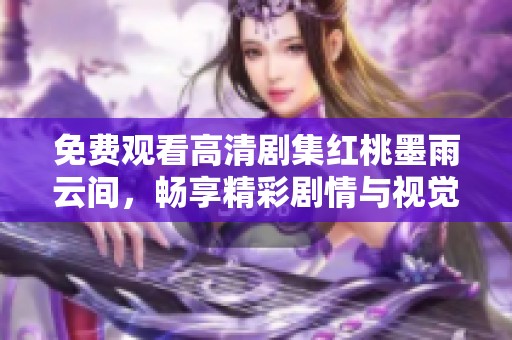 免費(fèi)觀看高清劇集紅桃墨雨云間，暢享精彩劇情與視覺盛宴