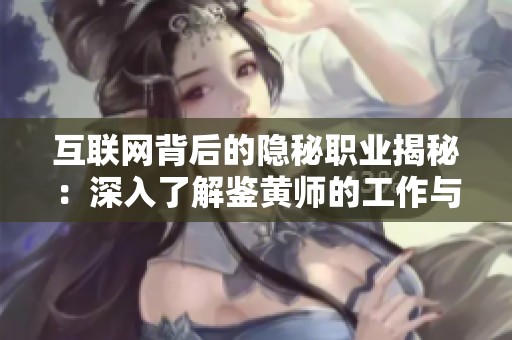 互聯(lián)網(wǎng)背后的隱秘職業(yè)揭秘：深入了解鑒黃師的工作與挑戰(zhàn)