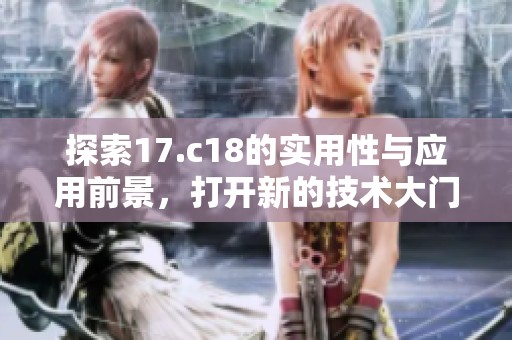 探索17.c18的實用性與應(yīng)用前景，打開新的技術(shù)大門