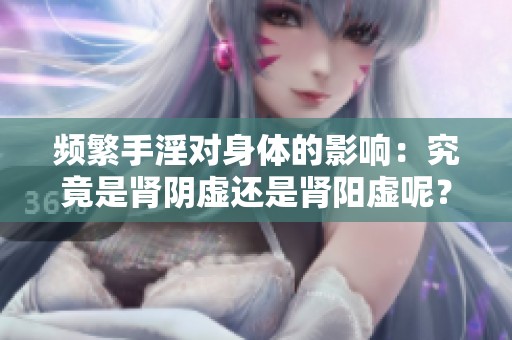 頻繁手淫對身體的影響：究竟是腎陰虛還是腎陽虛呢？