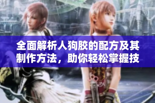 全面解析人狗膠的配方及其制作方法，助你輕松掌握技巧