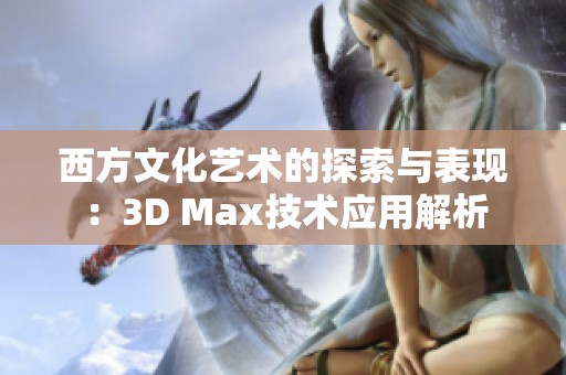 西方文化藝術(shù)的探索與表現(xiàn)：3D Max技術(shù)應(yīng)用解析