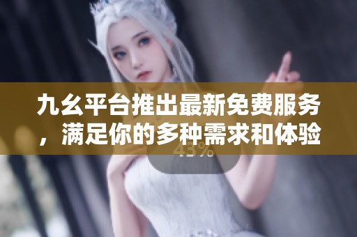 九幺平臺推出最新免費(fèi)服務(wù)，滿足你的多種需求和體驗