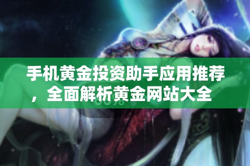 手機(jī)黃金投資助手應(yīng)用推薦，全面解析黃金網(wǎng)站大全  
