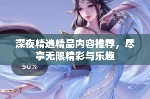 深夜精選精品內(nèi)容推薦，盡享無限精彩與樂趣