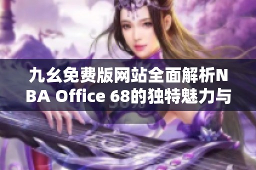 九幺免費版網(wǎng)站全面解析NBA Office 68的獨特魅力與功能