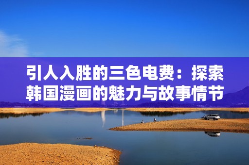 引人入勝的三色電費：探索韓國漫畫的魅力與故事情節(jié)