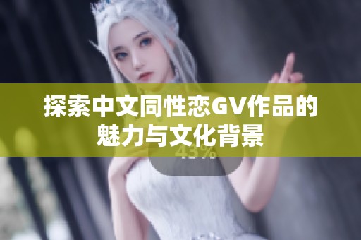 探索中文同性戀GV作品的魅力與文化背景