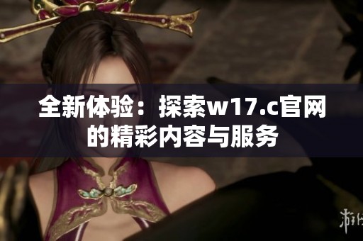 全新體驗：探索w17.c官網(wǎng)的精彩內(nèi)容與服務(wù)