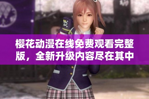 櫻花動漫在線免費觀看完整版，全新升級內(nèi)容盡在其中