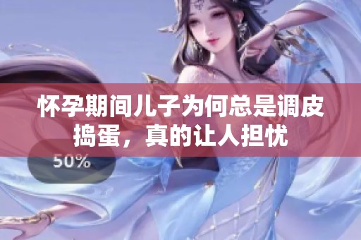 懷孕期間兒子為何總是調(diào)皮搗蛋，真的讓人擔憂