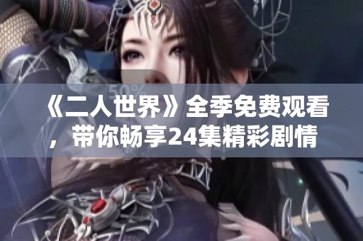 《二人世界》全季免費(fèi)觀看，帶你暢享24集精彩劇情