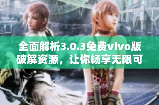 全面解析3.0.3免費(fèi)vivo版破解資源，讓你暢享無限可能