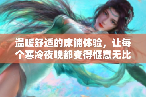 溫暖舒適的床鋪體驗，讓每個寒冷夜晚都變得愜意無比