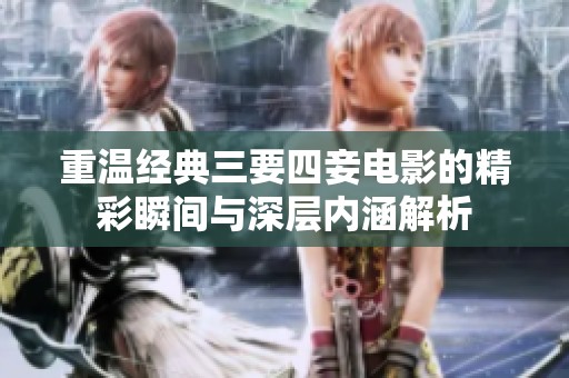 重溫經(jīng)典三要四妾電影的精彩瞬間與深層內(nèi)涵解析