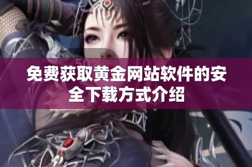 免費獲取黃金網(wǎng)站軟件的安全下載方式介紹