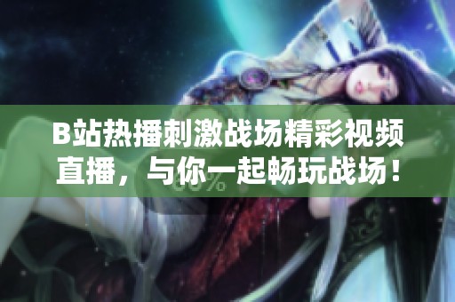 B站熱播刺激戰(zhàn)場(chǎng)精彩視頻直播，與你一起暢玩戰(zhàn)場(chǎng)！