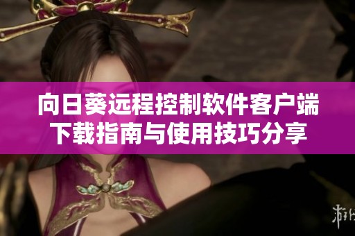 向日葵遠程控制軟件客戶端下載指南與使用技巧分享
