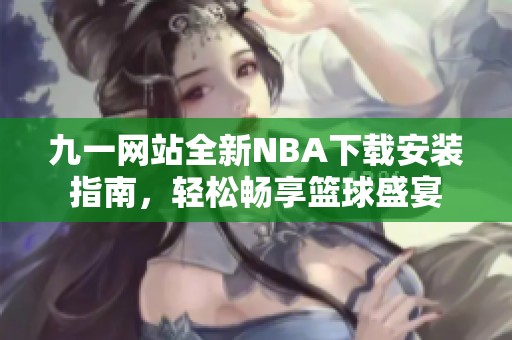 九一網(wǎng)站全新NBA下載安裝指南，輕松暢享籃球盛宴