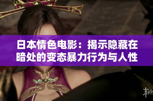 日本情色電影：揭示隱藏在暗處的變態(tài)暴力行為與人性掙扎