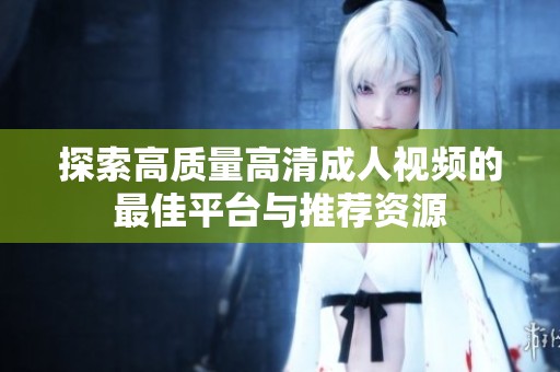 探索高質(zhì)量高清成人視頻的最佳平臺(tái)與推薦資源