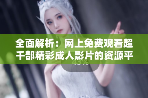 全面解析：網(wǎng)上免費(fèi)觀看超千部精彩成人影片的資源平臺(tái)