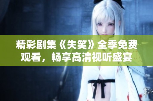 精彩劇集《失笑》全季免費觀看，暢享高清視聽盛宴