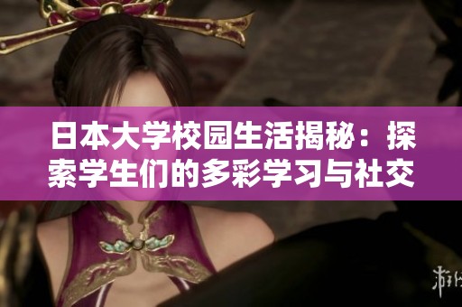日本大學(xué)校園生活揭秘：探索學(xué)生們的多彩學(xué)習(xí)與社交體驗