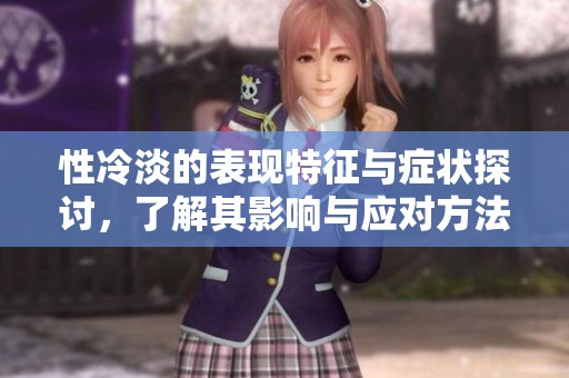 性冷淡的表現(xiàn)特征與癥狀探討，了解其影響與應(yīng)對(duì)方法