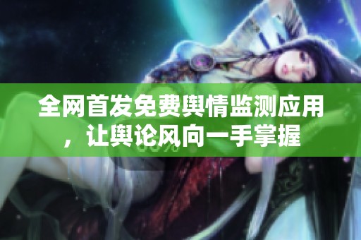 全網(wǎng)首發(fā)免費輿情監(jiān)測應(yīng)用，讓輿論風(fēng)向一手掌握