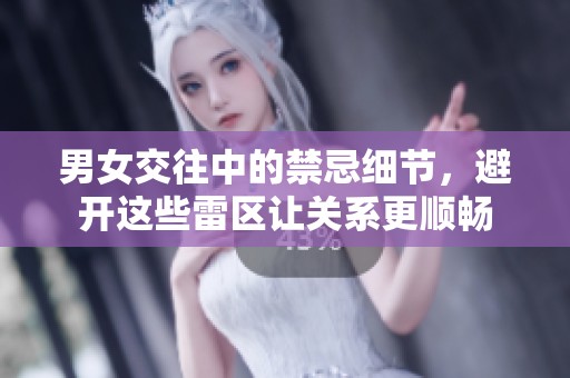男女交往中的禁忌細節(jié)，避開這些雷區(qū)讓關系更順暢