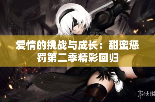 愛情的挑戰(zhàn)與成長：甜蜜懲罰第二季精彩回歸
