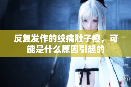 反復發(fā)作的絞痛肚子疼，可能是什么原因引起的