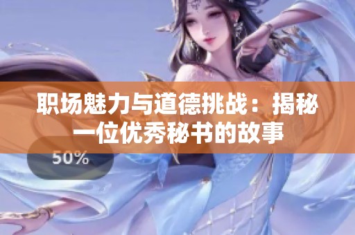 職場魅力與道德挑戰(zhàn)：揭秘一位優(yōu)秀秘書的故事