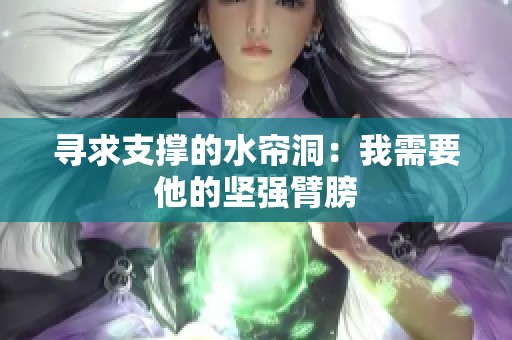 尋求支撐的水簾洞：我需要他的堅(jiān)強(qiáng)臂膀