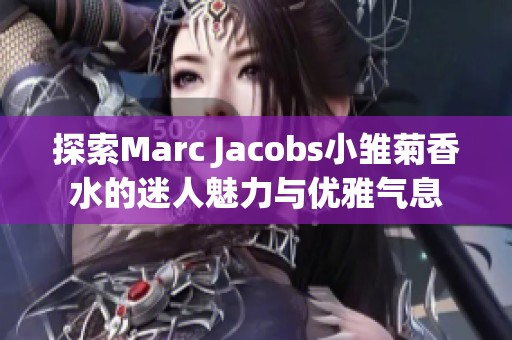 探索Marc Jacobs小雛菊香水的迷人魅力與優(yōu)雅氣息