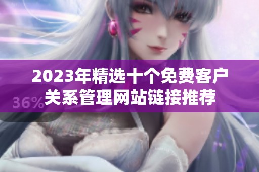 2023年精選十個免費客戶關系管理網(wǎng)站鏈接推薦