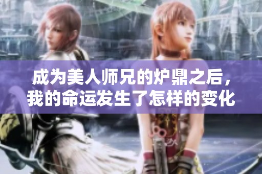成為美人師兄的爐鼎之后，我的命運(yùn)發(fā)生了怎樣的變化