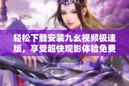 輕松下載安裝九幺視頻極速版，享受超快觀影體驗(yàn)免費(fèi)版