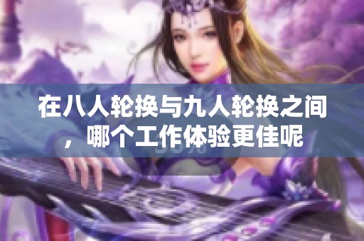 在八人輪換與九人輪換之間，哪個工作體驗更佳呢