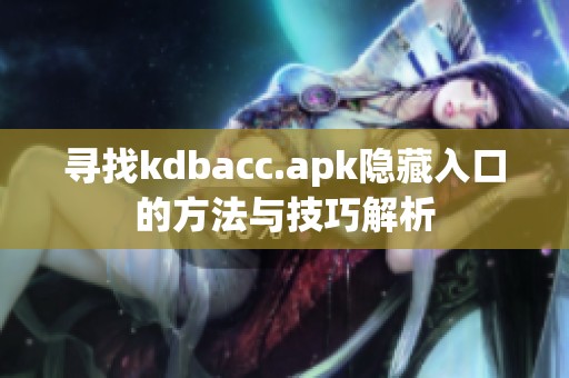 尋找kdbacc.apk隱藏入口的方法與技巧解析 尋找kdbacc.apk隱藏入口的方法與技巧解析