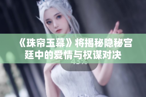 《珠簾玉幕》將揭秘隱秘宮廷中的愛(ài)情與權(quán)謀對(duì)決