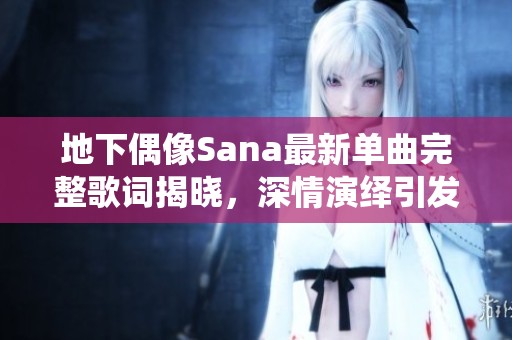 地下偶像Sana最新單曲完整歌詞揭曉，深情演繹引發(fā)強(qiáng)烈共鳴
