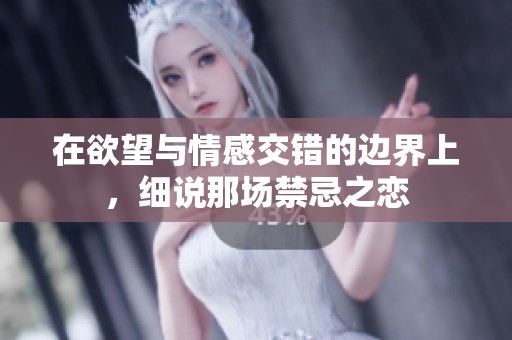 在欲望與情感交錯的邊界上，細(xì)說那場禁忌之戀
