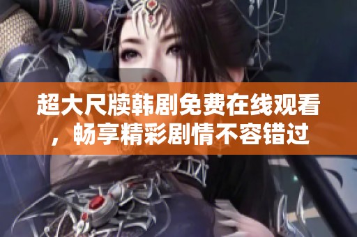 超大尺牘韓劇免費(fèi)在線觀看，暢享精彩劇情不容錯(cuò)過