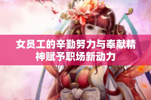 女員工的辛勤努力與奉獻精神賦予職場新動力